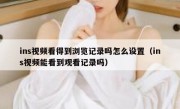ins视频看得到浏览记录吗怎么设置（ins视频能看到观看记录吗）