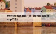 twitter怎么屏蔽广告（如何屏蔽推特app广告）
