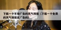 下载一个不带广告的天气预报（下载一个免费的天气预报无广告的）