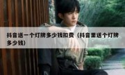 抖音送一个灯牌多少钱扣费（抖音里送个灯牌多少钱）