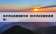 快手评论表情包删不掉（快手评论区里的表情包）