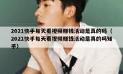 2021快手每天看视频赚钱活动是真的吗（2021快手每天看视频赚钱活动是真的吗知乎）