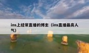 ins上经常直播的博主（ins直播最高人气）