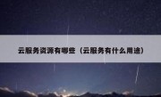 云服务资源有哪些（云服务有什么用途）