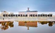 樱花动漫网官网怎么进（樱花动漫官网在哪里）