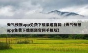 天气预报app免费下载渠道官网（天气预报app免费下载渠道官网手机版）