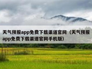 天气预报app免费下载渠道官网（天气预报app免费下载渠道官网手机版）