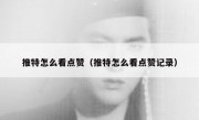 推特怎么看点赞（推特怎么看点赞记录）