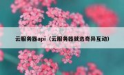 云服务器api（云服务器就选奇异互动）