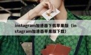 instagram加速器下载苹果版（instagram加速器苹果版下载）