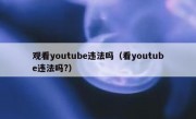 观看youtube违法吗（看youtube违法吗?）