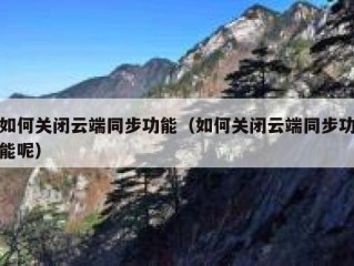 如何关闭云端同步功能（如何关闭云端同步功能呢）