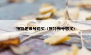 推特老账号购买（推特账号够买）