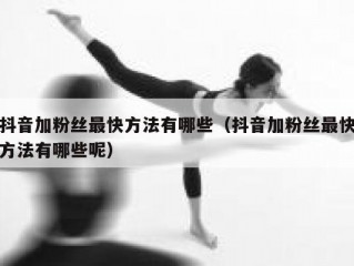 抖音加粉丝最快方法有哪些（抖音加粉丝最快方法有哪些呢）