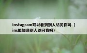 instagram可以看到别人访问你吗（ins能知道别人访问我吗）