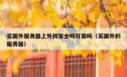 买国外服务器上外网安全吗可靠吗（买国外的服务器）