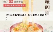 在ins怎么艾特别人（ins里怎么@别人）