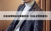 抖音加赞网址在哪里找到（抖音点赞哪里找）