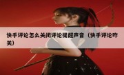 快手评论怎么关闭评论提醒声音（快手评论咋关）