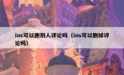 ins可以删别人评论吗（ins可以删掉评论吗）
