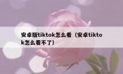安卓版tiktok怎么看（安卓tiktok怎么看不了）