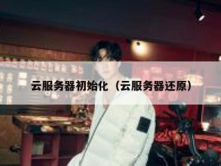 云服务器初始化（云服务器还原）