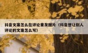 抖音文案怎么在评论里发图片（抖音想让别人评论的文案怎么写）