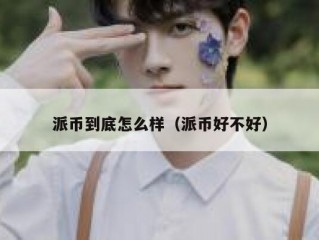 派币到底怎么样（派币好不好）