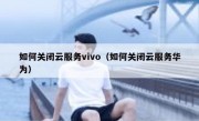 如何关闭云服务vivo（如何关闭云服务华为）