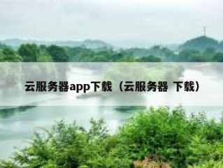 云服务器app下载（云服务器 下载）