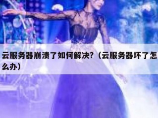 云服务器崩溃了如何解决?（云服务器坏了怎么办）
