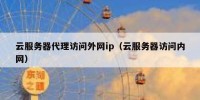 云服务器代理访问外网ip（云服务器访问内网）