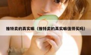 推特卖的真实嘛（推特卖的真实嘛值得买吗）
