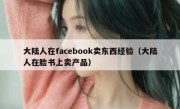 大陆人在facebook卖东西经验（大陆人在脸书上卖产品）