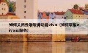 如何关闭云端服务功能vivo（如何取消vivo云服务）