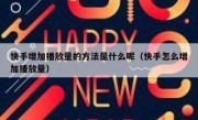 快手增加播放量的方法是什么呢（快手怎么增加播放量）
