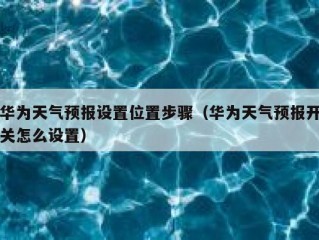 华为天气预报设置位置步骤（华为天气预报开关怎么设置）