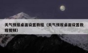 天气预报桌面设置教程（天气预报桌面设置教程视频）
