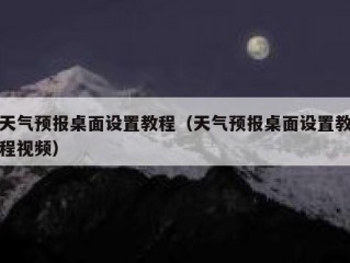 天气预报桌面设置教程（天气预报桌面设置教程视频）