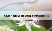 怎么自己做网站（如何创建自己的网站平台）