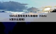 tiktok发布完多久有播放（tiktok发什么视频）