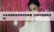 抖音加我粉丝团特效在哪里（抖音的加我粉丝团）