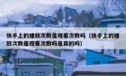 快手上的播放次数是观看次数吗（快手上的播放次数是观看次数吗是真的吗）