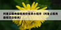 阿里云服务器租用价格表小程序（阿里云服务器租赁价格表）
