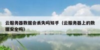 云服务器数据会丢失吗知乎（云服务器上的数据安全吗）