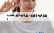 twitter推特安装包（推特官方安装包）