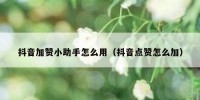抖音加赞小助手怎么用（抖音点赞怎么加）