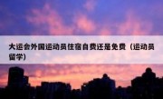 大运会外国运动员住宿自费还是免费（运动员留学）