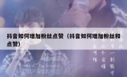 抖音如何增加粉丝点赞（抖音如何增加粉丝和点赞）