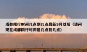 成都限行时间几点到几点最新9月以后（请问现在成都限行时间是几点到几点）